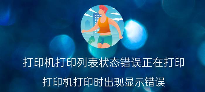 打印机打印列表状态错误正在打印 打印机打印时出现显示错误，怎么回事？